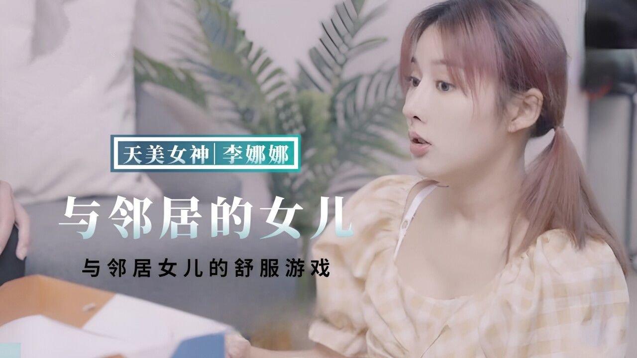 天美傳媒 TMBC018 與鄰居女兒的舒服遊戲 李娜娜.jpg