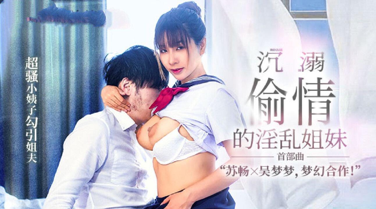 麻豆傳媒 MGL0001 沉溺偷情的淫亂姐妹 蘇暢 吳夢夢.jpg